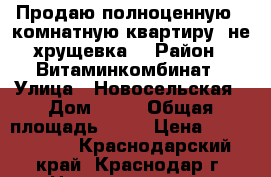 Продаю полноценную 1-комнатную квартиру (не хрущевка) › Район ­ Витаминкомбинат › Улица ­ Новосельская › Дом ­ 11 › Общая площадь ­ 32 › Цена ­ 1 250 000 - Краснодарский край, Краснодар г. Недвижимость » Квартиры продажа   . Краснодарский край,Краснодар г.